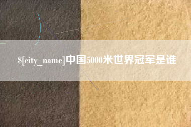 涿州中国5000米世界冠军是谁