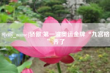 涿州骄傲!第一波奥运金牌“九宫格”齐了