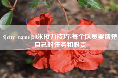 涿州50米接力技巧-每个队员要清楚自己的任务和职责