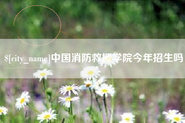 涿州中国消防救援学院今年招生吗