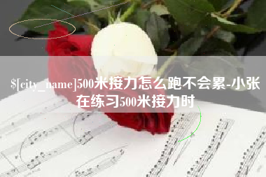 涿州500米接力怎么跑不会累-小张在练习500米接力时