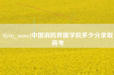 涿州中国消防救援学院多少分录取高考