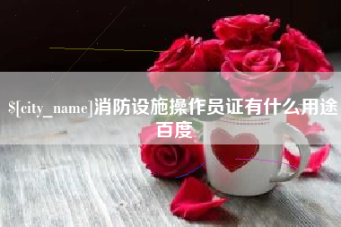 涿州消防设施操作员证有什么用途百度