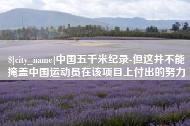 涿州中国五千米纪录-但这并不能掩盖中国运动员在该项目上付出的努力