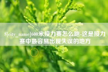涿州600米接力赛怎么跑-这是接力赛中最容易出现失误的地方
