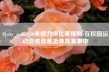 涿州50米接力跑比赛规则-在校园运动会或者各类体育赛事中