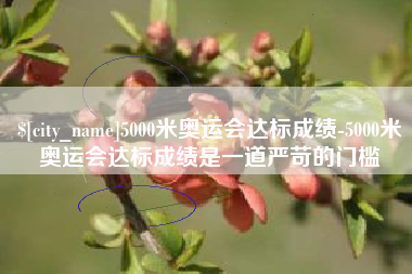 涿州5000米奥运会达标成绩-5000米奥运会达标成绩是一道严苛的门槛