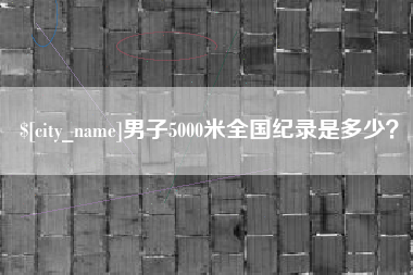 涿州男子5000米全国纪录是多少？