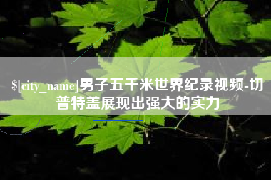 涿州男子五千米世界纪录视频-切普特盖展现出强大的实力