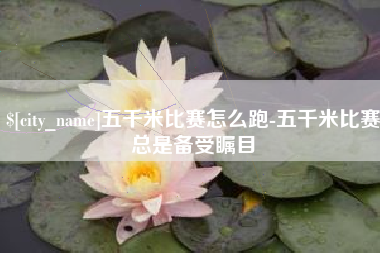 涿州五千米比赛怎么跑-五千米比赛总是备受瞩目