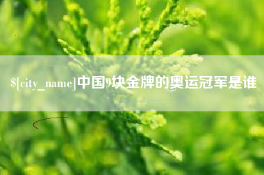 涿州中国9块金牌的奥运冠军是谁