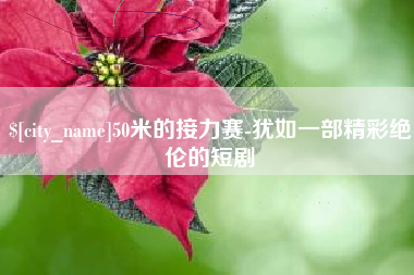 涿州50米的接力赛-犹如一部精彩绝伦的短剧