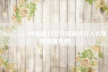 涿州中国执行公开网被执行人名单查询孟凡鹏