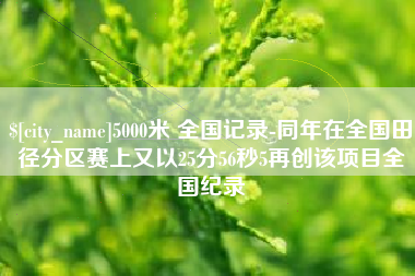 涿州5000米 全国记录-同年在全国田径分区赛上又以25分56秒5再创该项目全国纪录