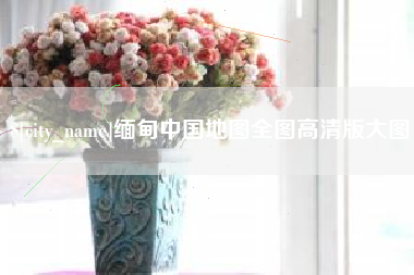 涿州缅甸中国地图全图高清版大图