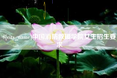 涿州中国消防救援学院女生招生要求