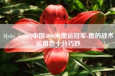 涿州中国5000米奥运冠军-她的战术运用也十分巧妙