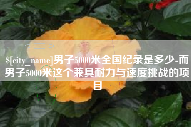 涿州男子5000米全国纪录是多少-而男子5000米这个兼具耐力与速度挑战的项目