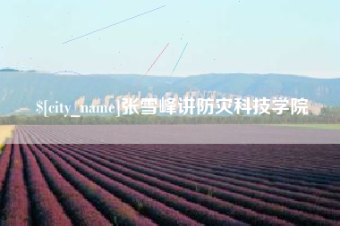 涿州张雪峰讲防灾科技学院