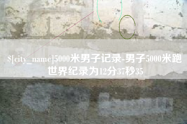 涿州5000米男子记录-男子5000米跑世界纪录为12分37秒35