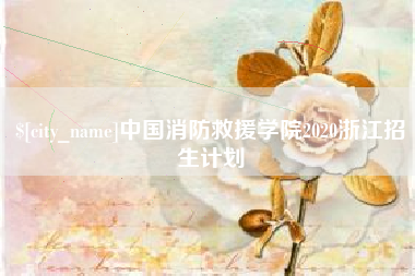 涿州中国消防救援学院2020浙江招生计划
