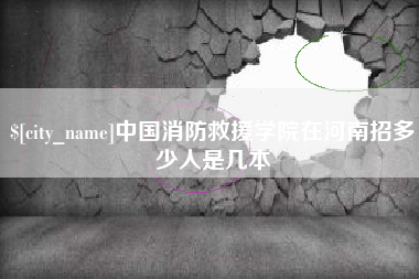 涿州中国消防救援学院在河南招多少人是几本