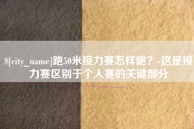 涿州跑50米接力赛怎样跑？-这是接力赛区别于个人赛的关键部分