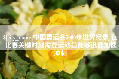 涿州中国奥运会5000米世界纪录-在比赛关键时刻需要运动员能够迅速加速冲刺