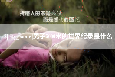 涿州男子5000米的世界纪录是什么