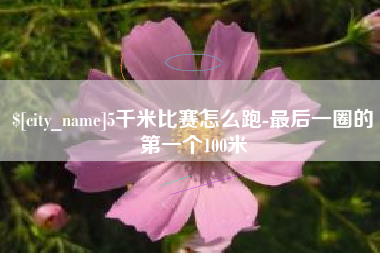 涿州5千米比赛怎么跑-最后一圈的第一个100米
