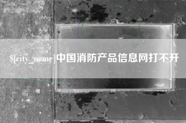 涿州中国消防产品信息网打不开