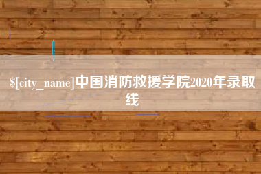 涿州中国消防救援学院2020年录取线