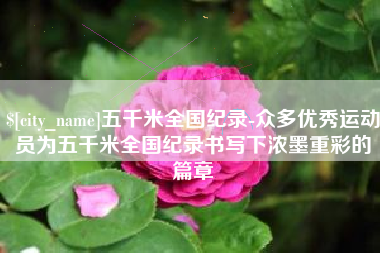 涿州五千米全国纪录-众多优秀运动员为五千米全国纪录书写下浓墨重彩的篇章