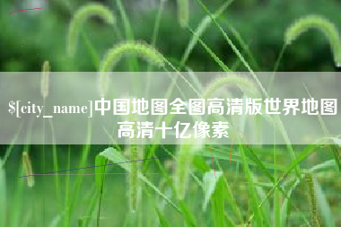 涿州中国地图全图高清版世界地图高清十亿像素