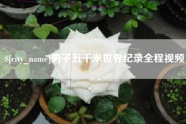 涿州男子五千米世界纪录全程视频