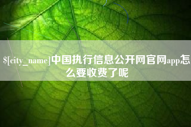 涿州中国执行信息公开网官网app怎么要收费了呢