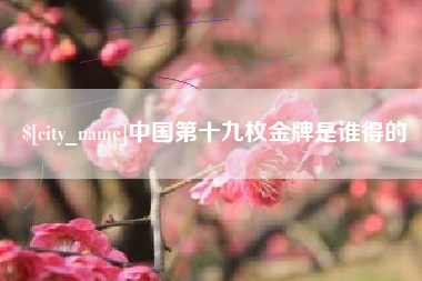 涿州中国第十九枚金牌是谁得的