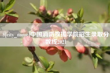 涿州中国消防救援学院招生录取分数线2021