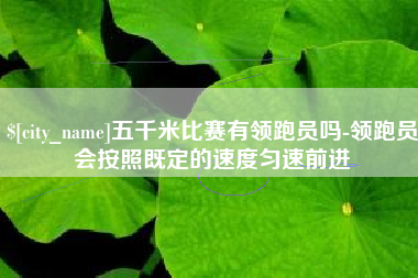 涿州五千米比赛有领跑员吗-领跑员会按照既定的速度匀速前进