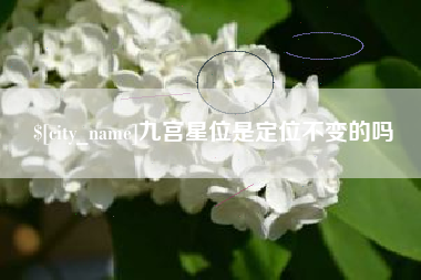 涿州九宫星位是定位不变的吗