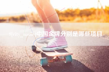 涿州中国金牌分别是哪些项目