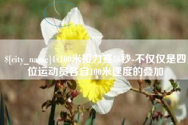 涿州4x100米接力赛56秒-不仅仅是四位运动员各自100米速度的叠加