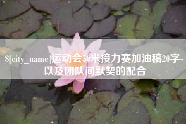 涿州运动会50米接力赛加油稿20字-以及团队间默契的配合