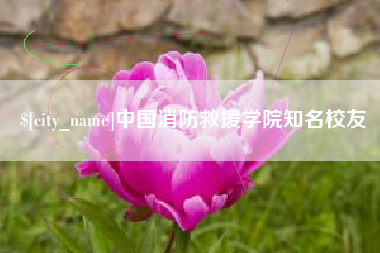 涿州中国消防救援学院知名校友