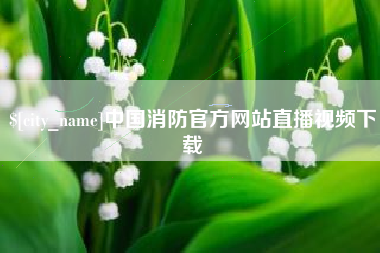 涿州中国消防官方网站直播视频下载