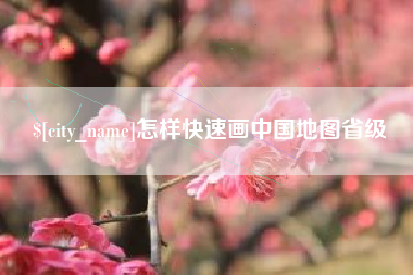 涿州怎样快速画中国地图省级
