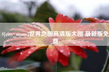 涿州世界地图高清版大图 最新版免费