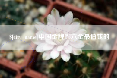 涿州中国金牌哪六金最值钱的
