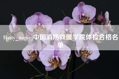 涿州中国消防救援学院体检合格名单