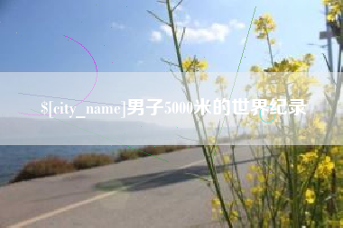 涿州男子5000米的世界纪录